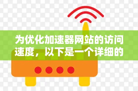 为优化加速器网站的访问速度,以下是一个详细的方案,涵盖技术、用户体验和资源管理方面 为优化加速器网站的访问速度,以下是一个详细的方案,涵盖技术、用户体验和资源管理方面