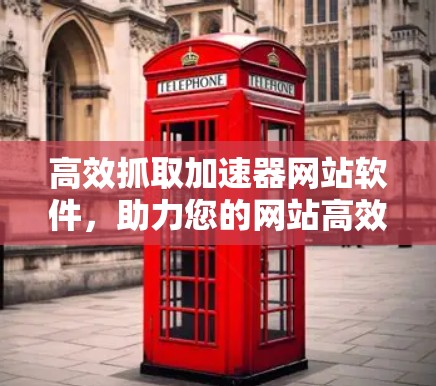 高效抓取加速器网站软件，助力您的网站高效运行