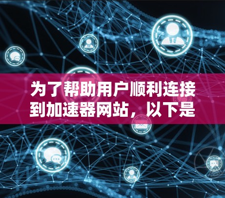 为了帮助用户顺利连接到加速器网站，以下是一些实用的步骤和方法