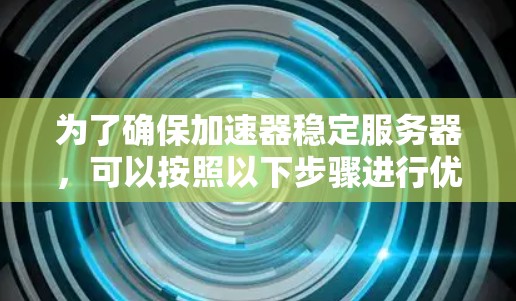 为了确保加速器稳定服务器，可以按照以下步骤进行优化和配置