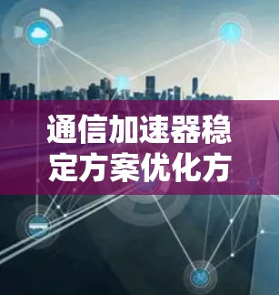 通信加速器稳定方案优化方案