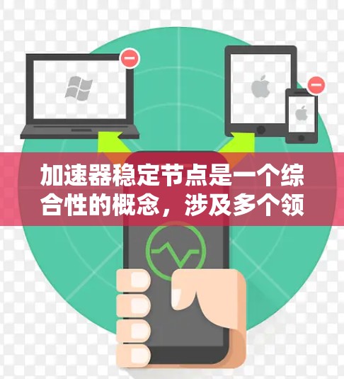 加速器稳定节点是一个综合性的概念，涉及多个领域和技术领域的优化。以下是对该概念的详细解析和解释