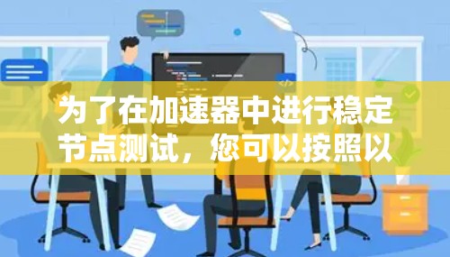 为了在加速器中进行稳定节点测试，您可以按照以下步骤操作