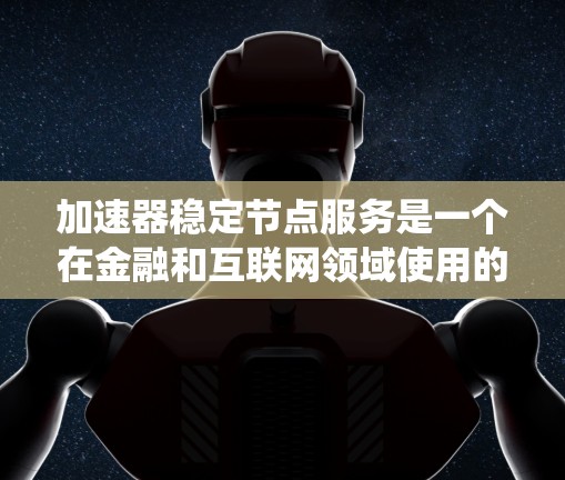 加速器稳定节点服务是一个在金融和互联网领域使用的技术术语，主要用于提高系统性能和处理速度。以下是对该服务的详细解析