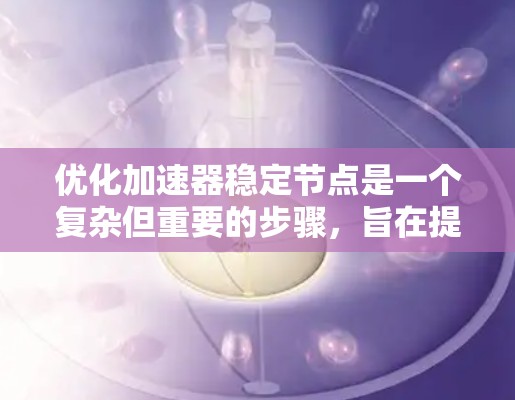 优化加速器稳定节点是一个复杂但重要的步骤，旨在提高加速器的性能和稳定度。以下是对该问题的分步解决方案
