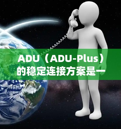 ADU（ADU-Plus）的稳定连接方案是一个全面的系统设计，旨在确保在加速器正常运行时，连接器不会因压力过大而损坏。以下是该方案的详细分析