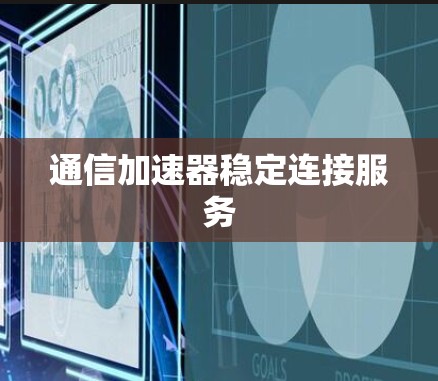 通信加速器稳定连接服务
