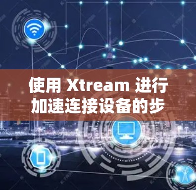 使用 Xtream 进行加速连接设备的步骤如下