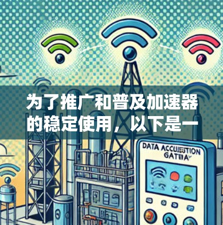 为了推广和普及加速器的稳定使用，以下是一些系统化的教程和资源，帮助您在使用加速器时达到最佳效果