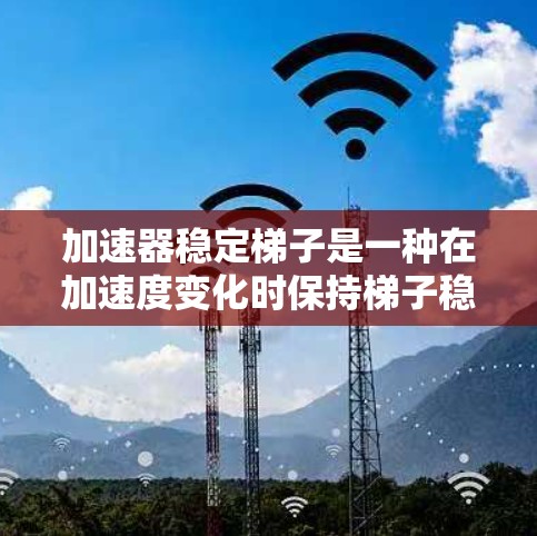 加速器稳定梯子是一种在加速度变化时保持梯子稳定的技术装置。它通过加速度传感器和控制装置，确保梯子不会因加速度变化而滑倒或倾斜。以下是关于加速器稳定梯子的详细解释