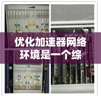 优化加速器网络环境是一个综合性的操作，涉及硬件、软件和网络管理等多个方面。以下是一个有条理的步骤指南，帮助你高效地配置和优化加速器网络环境