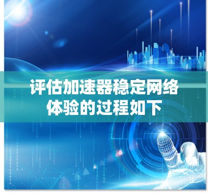 评估加速器稳定网络体验的过程如下