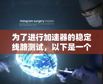 为了进行加速器的稳定线路测试，以下是一个详细的步骤指南，涵盖从理解目标到实际操作的全过程