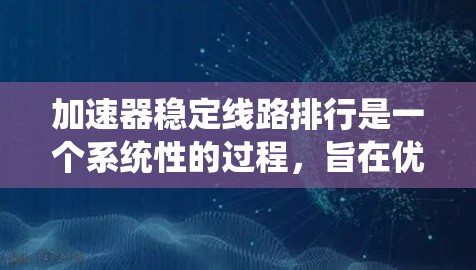 加速器稳定线路排行是一个系统性的过程，旨在优化加速器的性能，确保线路稳定运行。以下是该过程的详细步骤
