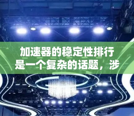加速器的稳定性排行是一个复杂的话题，涉及多个因素和不同的视角。以下是对加速器稳定性的详细分析和排名