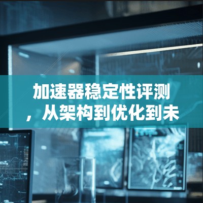 加速器稳定性评测，从架构到优化到未来展望