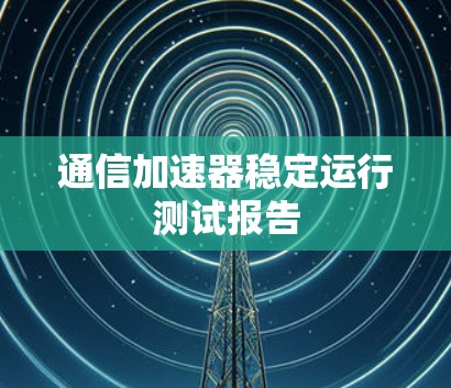 通信加速器稳定运行测试报告