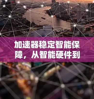 加速器稳定智能保障，从智能硬件到AI技术的双轮驱动
