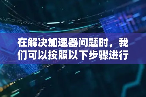 在解决加速器问题时，我们可以按照以下步骤进行优化