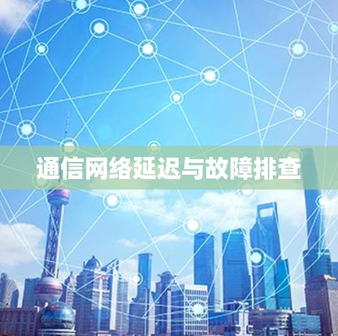 通信网络延迟与故障排查