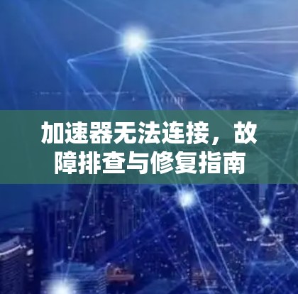 加速器无法连接，故障排查与修复指南