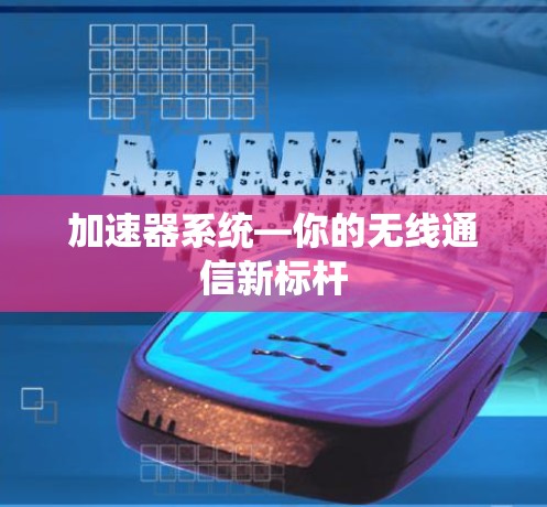 加速器系统—你的无线通信新标杆