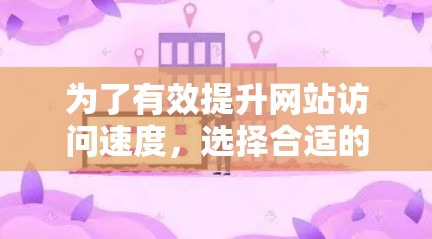 为了有效提升网站访问速度，选择合适的加速器是关键。以下是一步步的建议