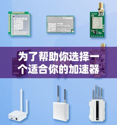 为了帮助你选择一个适合你的加速器，以下是详细的步骤和推荐