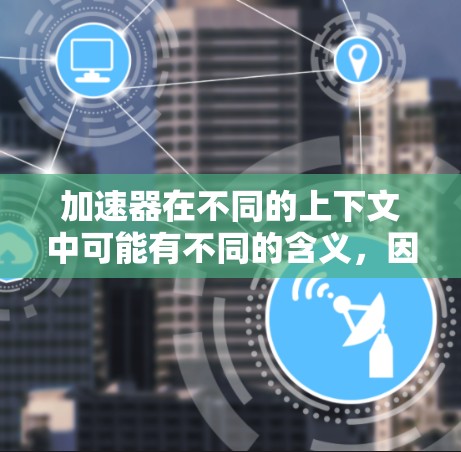 加速器在不同的上下文中可能有不同的含义，因此需要更详细的信息来准确解释。不过，假设你指的是一个专门用于寻找最快速道路的加速器工具，以下是一个可能的解释