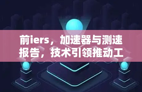 前iers，加速器与测速报告，技术引领推动工业革命