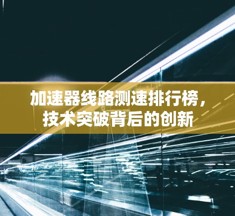 加速器线路测速排行榜，技术突破背后的创新