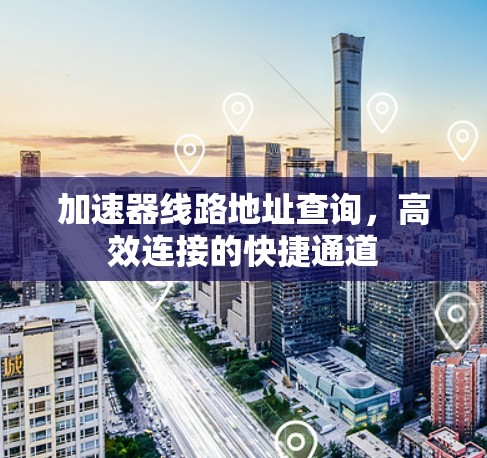 加速器线路地址查询，高效连接的快捷通道