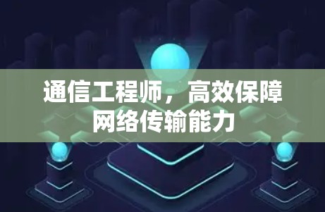 通信工程师，高效保障网络传输能力