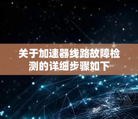 关于加速器线路故障检测的详细步骤如下