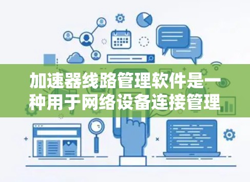 加速器线路管理软件是一种用于网络设备连接管理和优化的工具，帮助管理员管理设备的网络连接，优化网络性能。以下是详细的分步指南