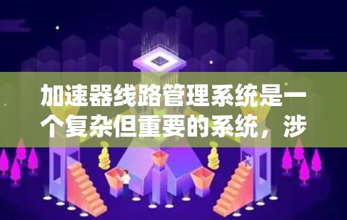 加速器线路管理系统是一个复杂但重要的系统，涉及多个技术领域，旨在优化加速器设备的运行和维护。以下是对该系统的详细分析