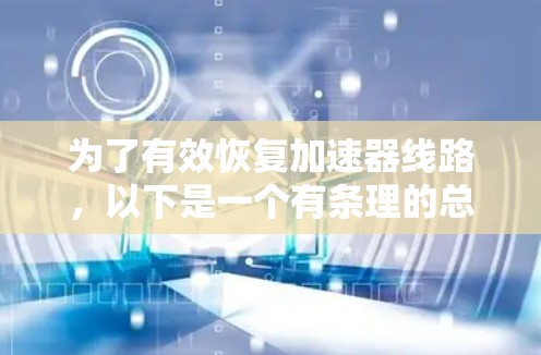 为了有效恢复加速器线路，以下是一个有条理的总结和建议