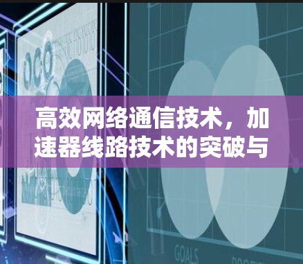 高效网络通信技术，加速器线路技术的突破与应用