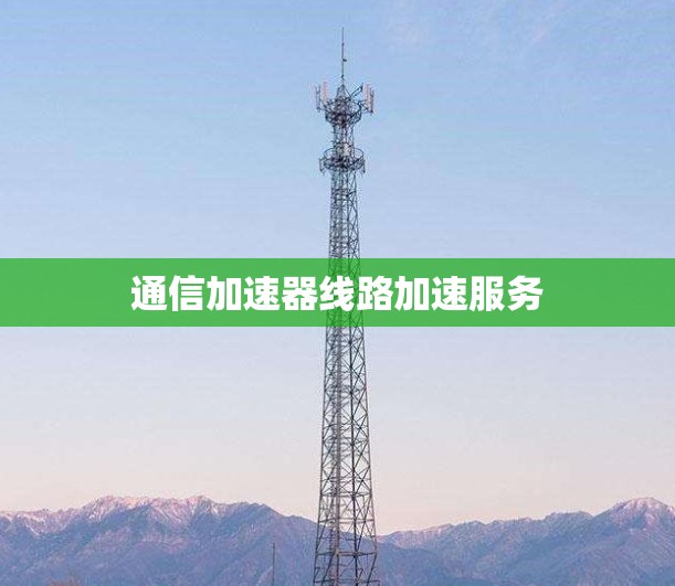 通信加速器线路加速服务