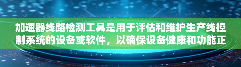 加速器线路检测工具是用于评估和维护生产线控制系统的设备或软件，以确保设备健康和功能正常。以下是对加速器线路检测工具的详细分析