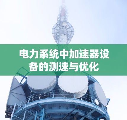电力系统中加速器设备的测速与优化
