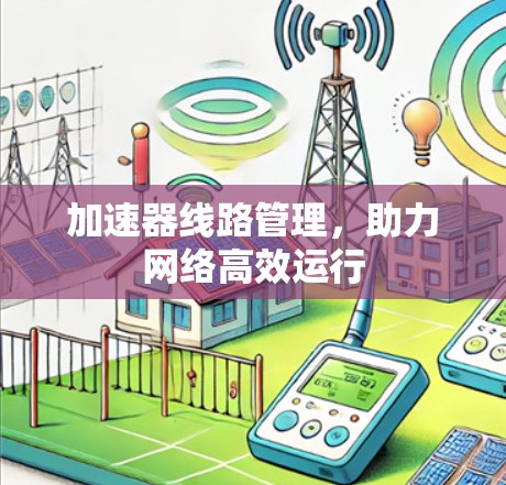 加速器线路管理，助力网络高效运行