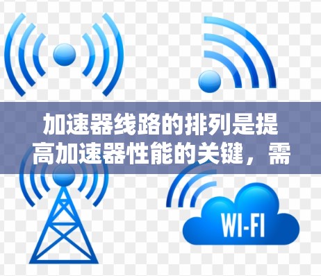 加速器线路的排列是提高加速器性能的关键，需要综合考虑多个因素。以下是对加速器线路排列的详细分析和优化方法