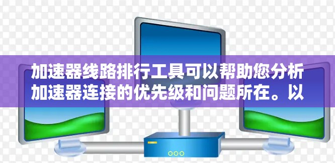加速器线路排行工具可以帮助您分析加速器连接的优先级和问题所在。以下是一些推荐的工具，它们各有特点，适合不同的需求