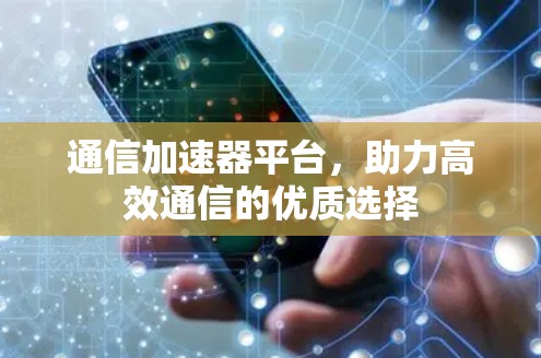 通信加速器平台，助力高效通信的优质选择