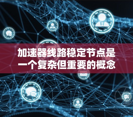 加速器线路稳定节点是一个复杂但重要的概念，涉及多个数学和工程方法的综合应用。以下是对该主题的详细总结和解释
