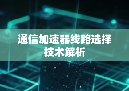 通信加速器线路选择技术解析