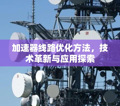 加速器线路优化方法，技术革新与应用探索
