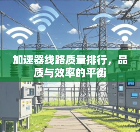 加速器线路质量排行，品质与效率的平衡