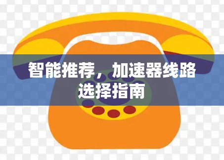 智能推荐，加速器线路选择指南